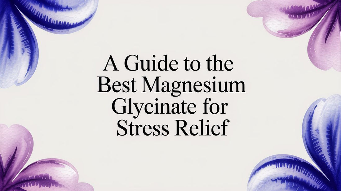 A Guide to the Best Magnesium Glycinate for Stress Relief
