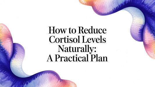 How to Reduce Cortisol Levels Naturally: A Practical Plan
